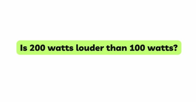 Is 200 watts louder than 100 watts?