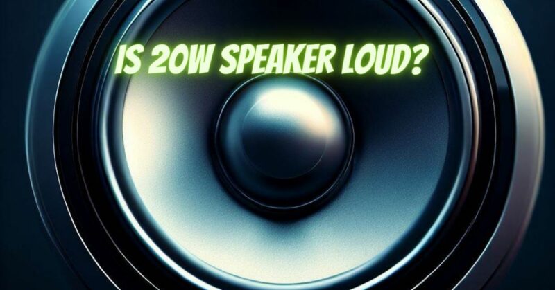 Is 20W speaker loud?