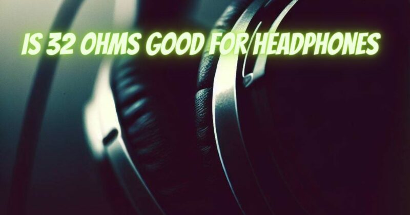 Is 32 ohms good for headphones