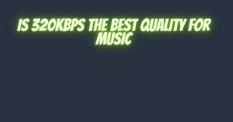 Is 320kbps the best quality for music