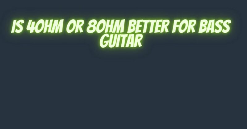 Is 4ohm or 8ohm better for bass guitar