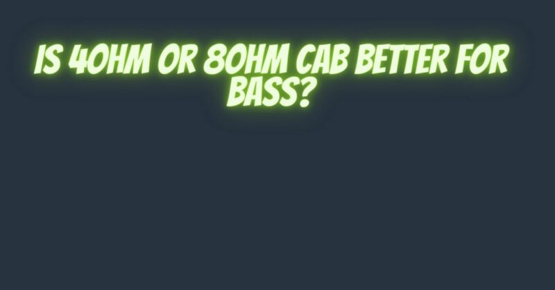 Is 4ohm or 8ohm cab better for bass?