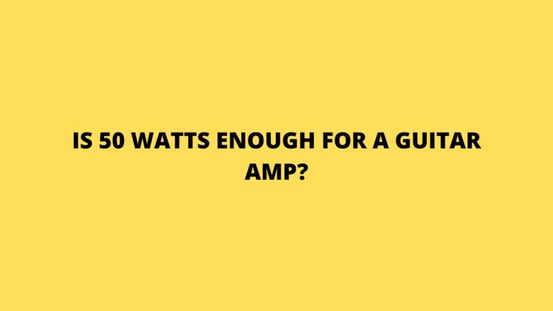 Is 50 watts enough for a guitar amp?