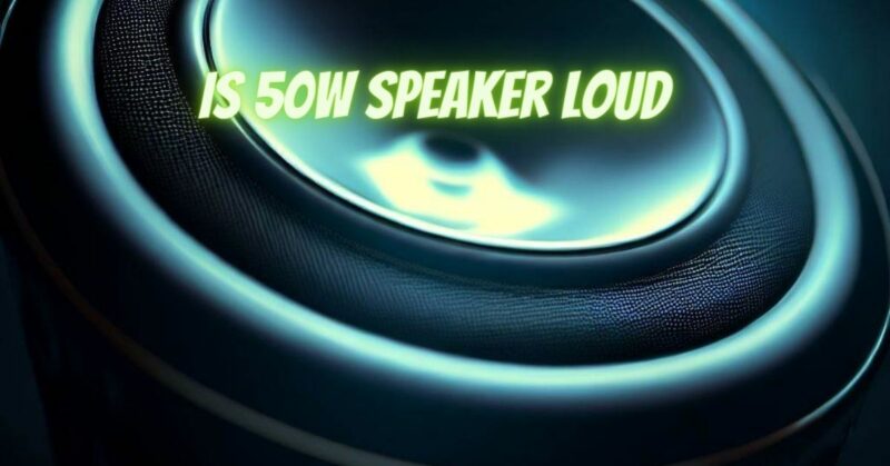 Is 50w speaker loud