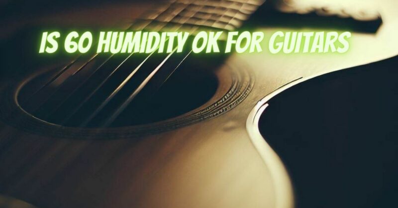 Is 60 humidity OK for guitars