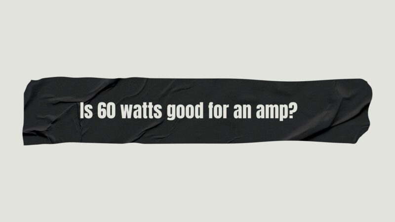 Is 60 watts good for an amp?