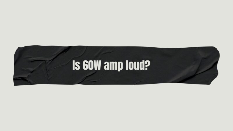 Is 60W amp loud?