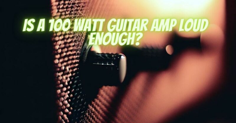 Is A 100 watt guitar amp Loud Enough?