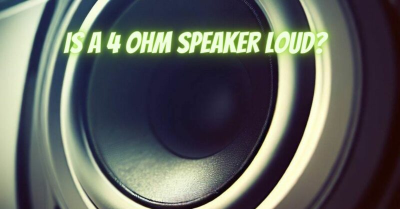 Is A 4 ohm speaker Loud?