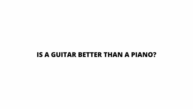 Is A guitar better than a piano?