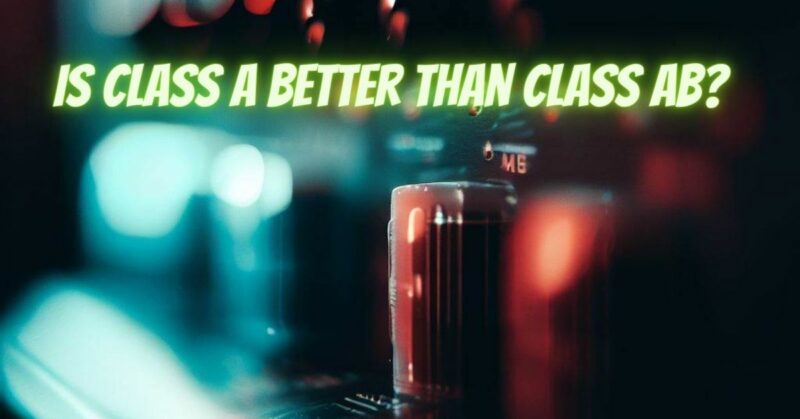 Is Class A better than Class AB?
