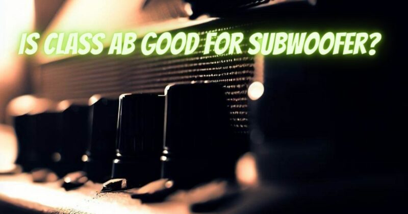 Is Class AB good for subwoofer?