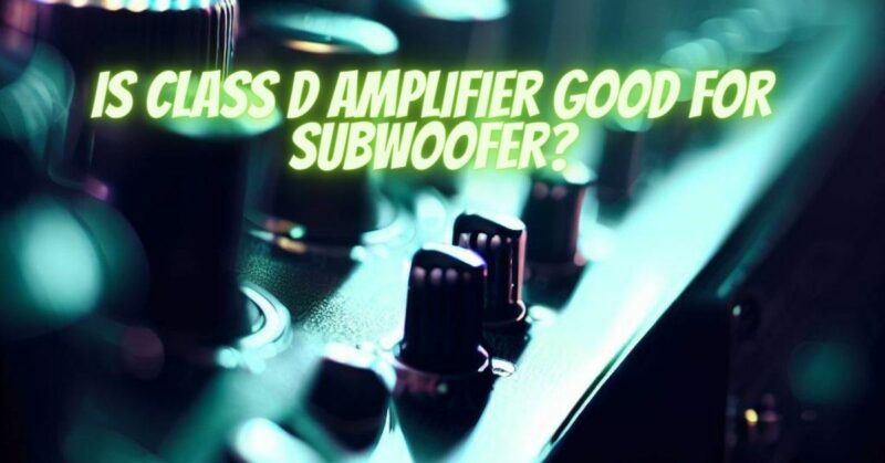 Is Class D amplifier good for subwoofer?