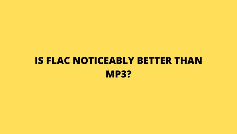 Is FLAC noticeably better than MP3?