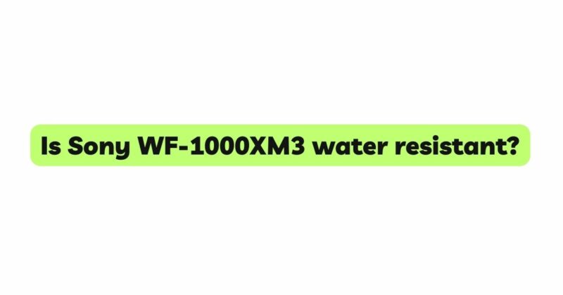 Is Sony WF-1000XM3 water resistant?
