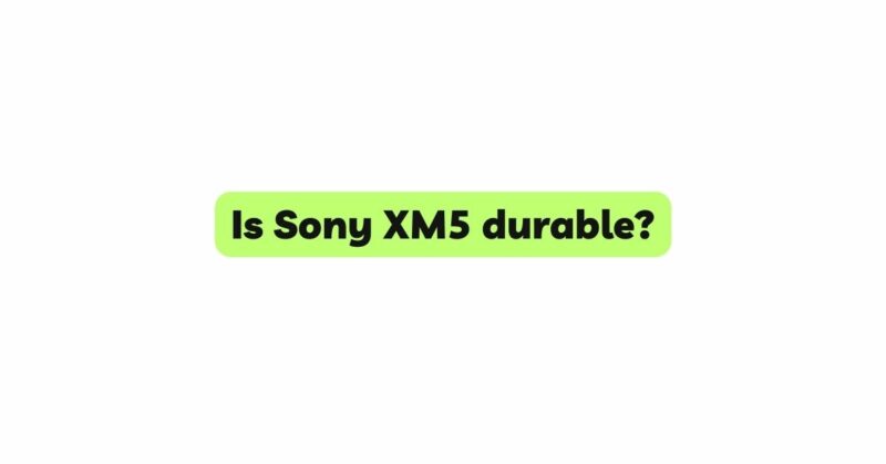 Is Sony Xm5 Durable? - All For Turntables