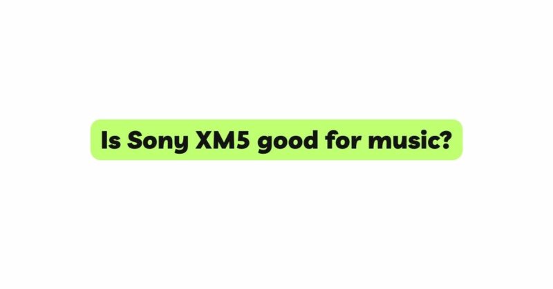Is Sony XM5 good for music?