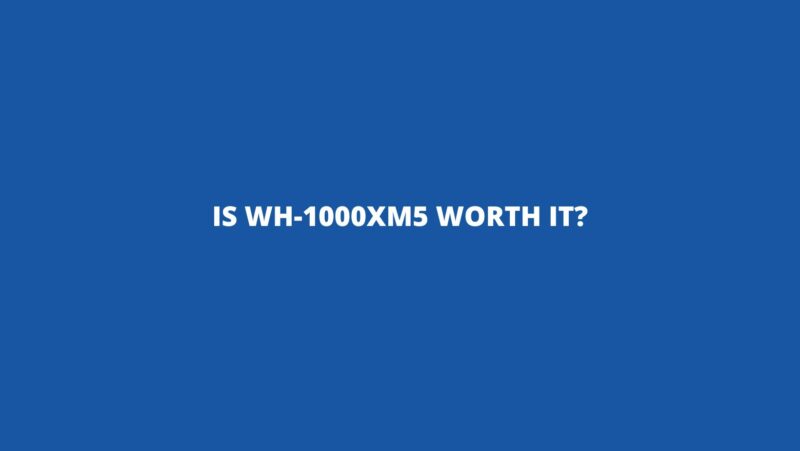 Is WH-1000XM5 worth it?