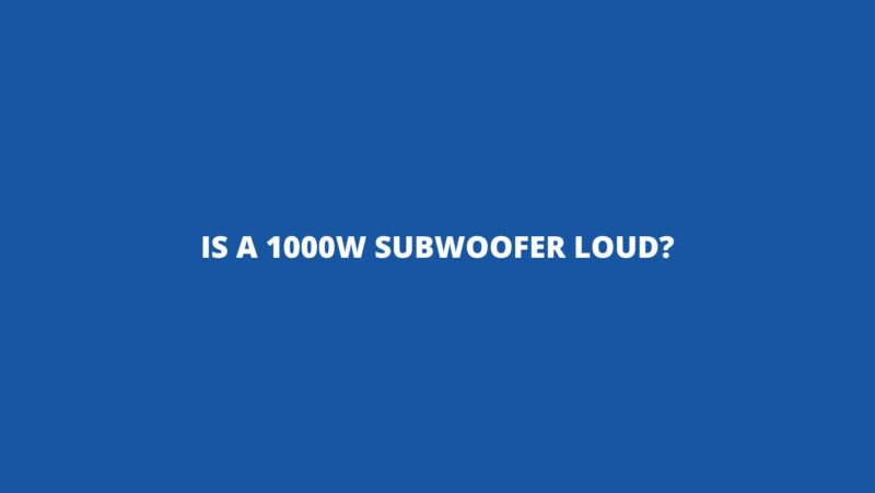 Is a 1000w subwoofer loud?
