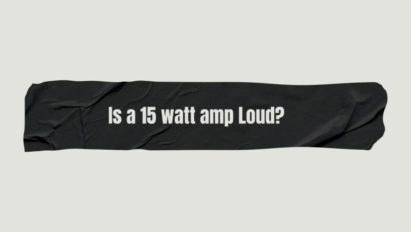 Is a 15 watt amp Loud?