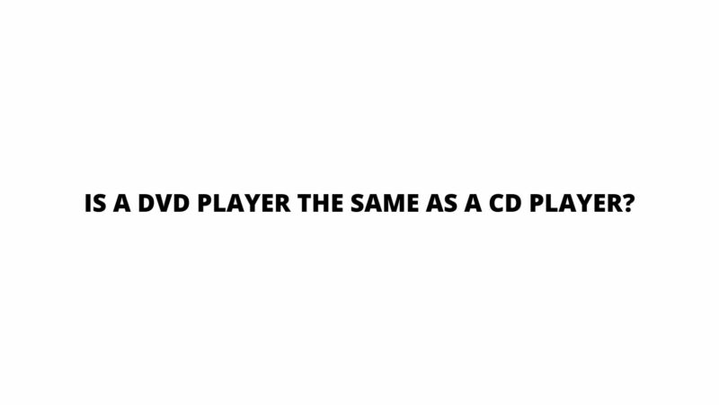 Is a DVD player the same as a CD player?