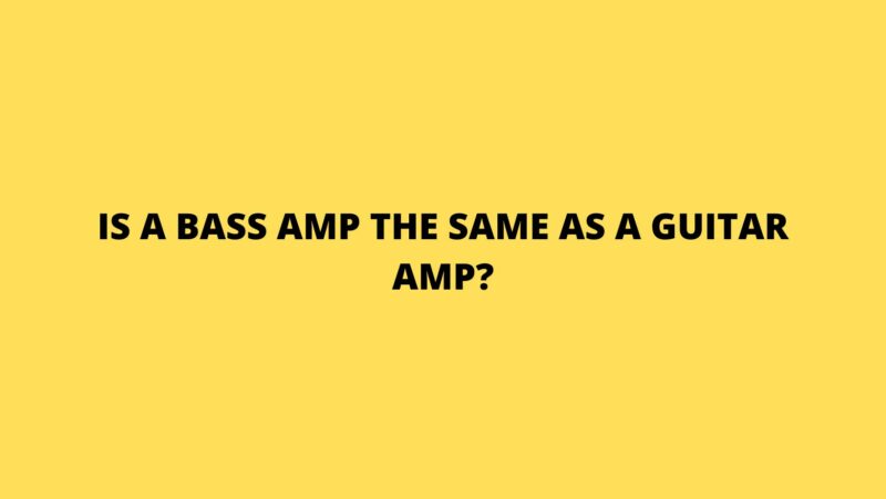 Is a bass amp the same as a guitar amp?