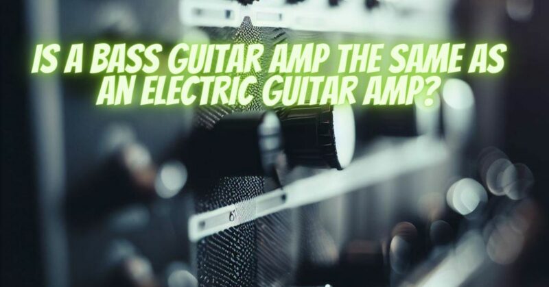 Is a bass guitar amp the same as an electric guitar amp?
