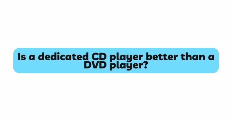 Is a dedicated CD player better than a DVD player?