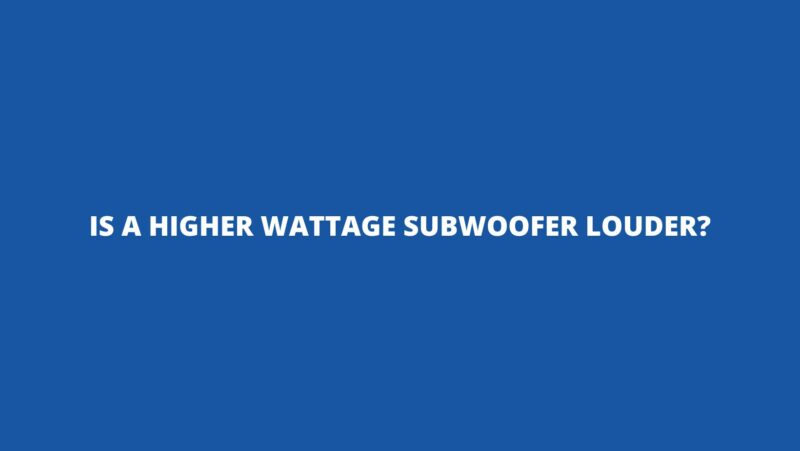 Is a higher wattage subwoofer louder?