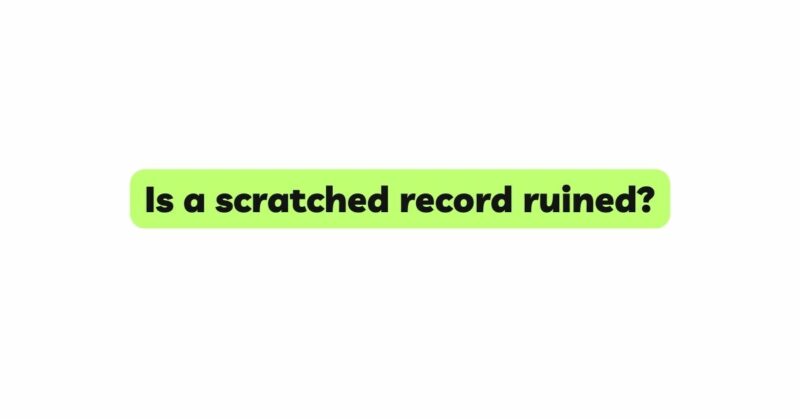 Is a scratched record ruined?