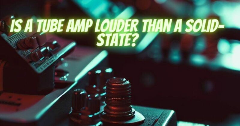 Is a tube amp louder than a solid-state?