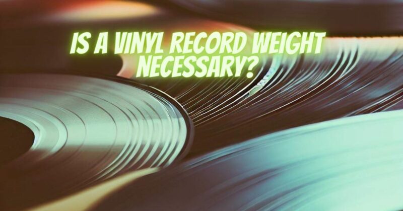 Is a vinyl record weight necessary?