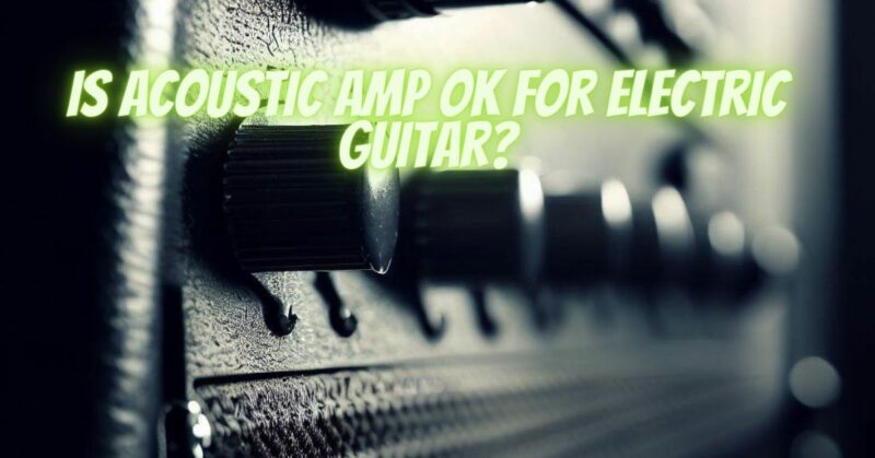 Is acoustic amp OK for electric guitar?