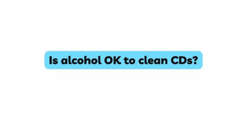 Is alcohol OK to clean CDs?
