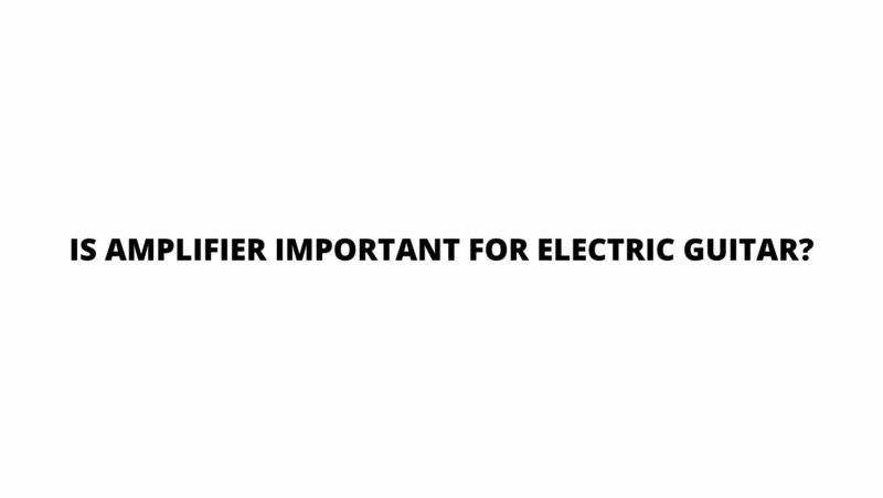 Is amplifier important for electric guitar?