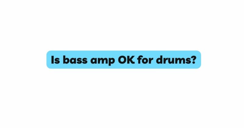 Is bass amp OK for drums?