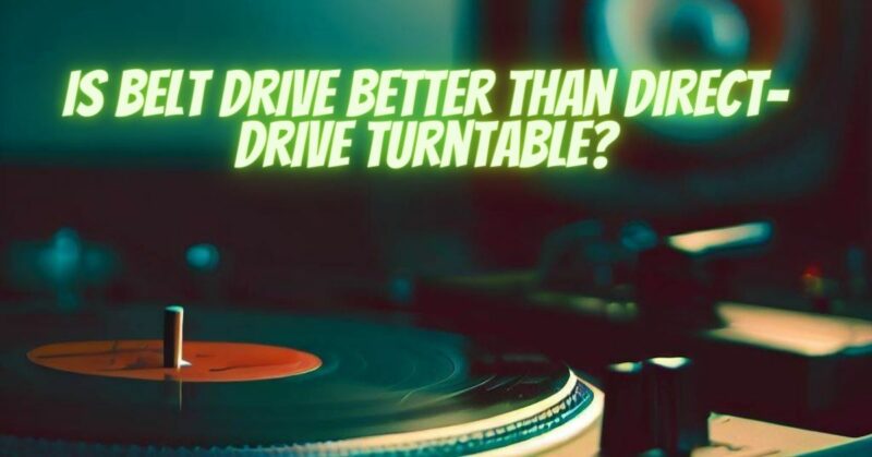 Is belt drive better than direct-drive turntable?
