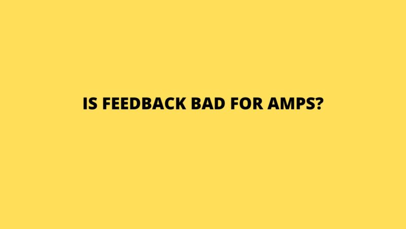 Is feedback bad for amps?