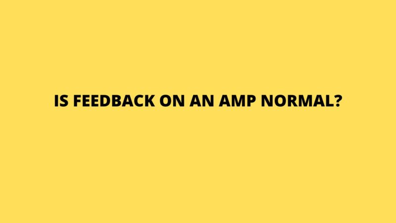 Is feedback on an amp normal?