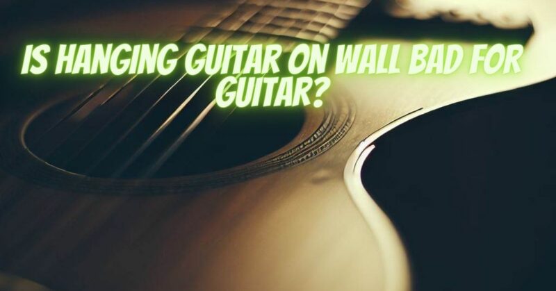 Is hanging guitar on wall bad for guitar?