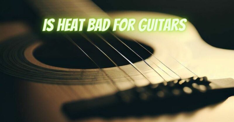 Is heat bad for guitars