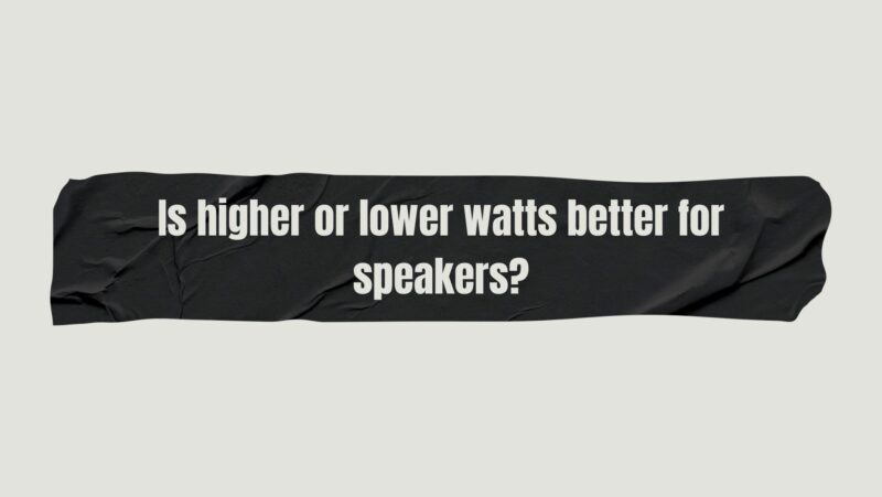 Is higher or lower watts better for speakers?