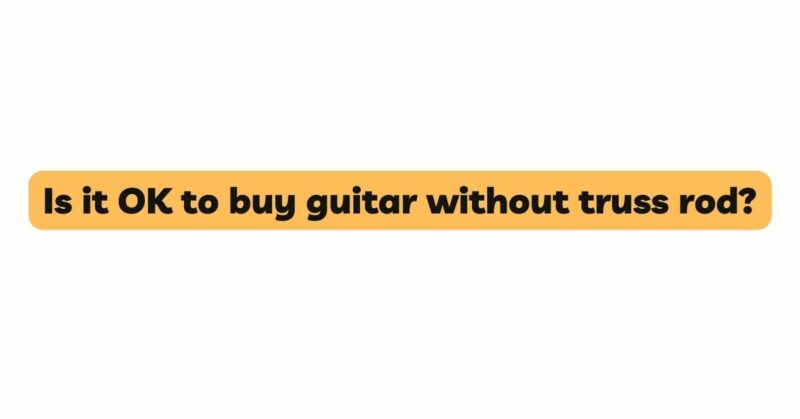 Is it OK to buy guitar without truss rod?