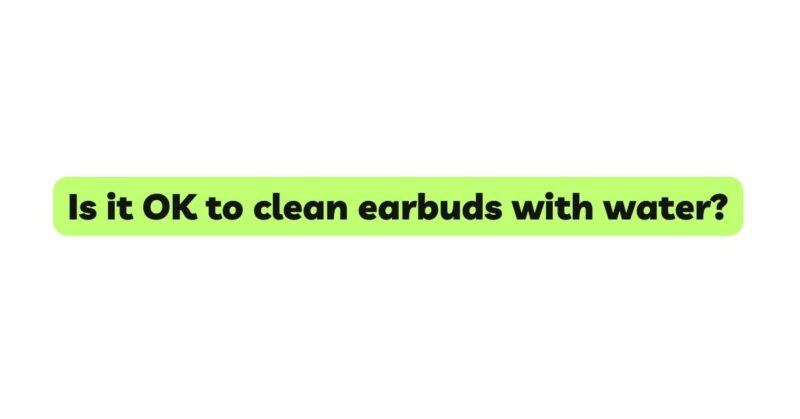 Is it OK to clean earbuds with water?