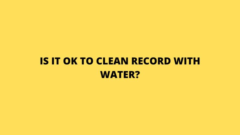 Is it OK to clean record with water?
