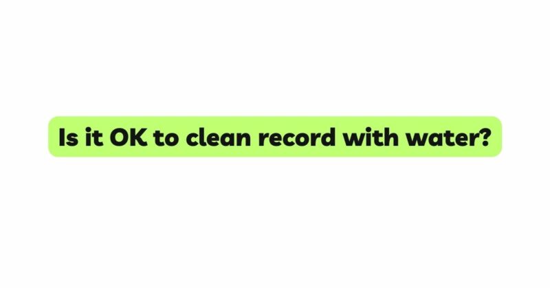 Is it OK to clean record with water?