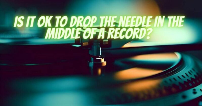 Is it OK to drop the needle in the middle of a record?