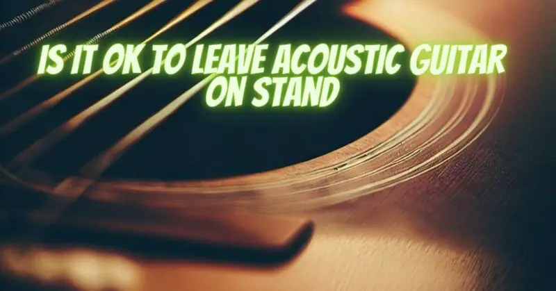 Is it OK to leave acoustic guitar on stand