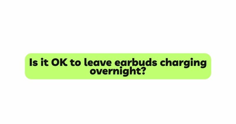 Is it OK to leave earbuds charging overnight?