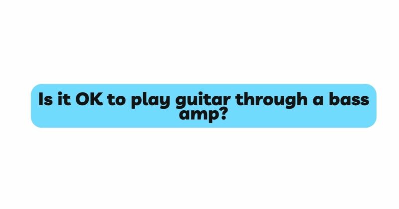 Is it OK to play guitar through a bass amp?
